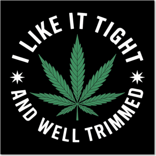 Weed Cannabis Medical Marijuana I Like It Tight and Trimmed Posters and Art